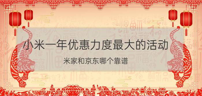 小米一年优惠力度最大的活动 米家和京东哪个靠谱？